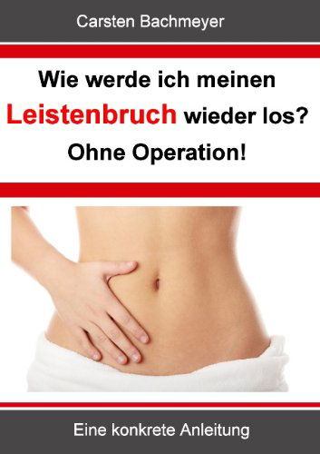 Cover for Carsten Bachmeyer · Wie Werde Ich Meinen Leistenbruch Wieder Los?  Ohne Operation! (Paperback Book) [German edition] (2012)