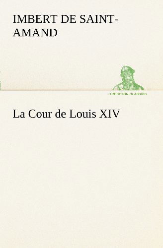 Cover for Baron Imbert De Saint-amand Arthur Léon · La Cour De Louis Xiv (Tredition Classics) (French Edition) (Paperback Book) [French edition] (2012)