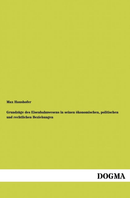 Cover for Max Haushofer · Grundzuge des Eisenbahnwesens in seinen oekonomischen, politischen und rechtlichen Beziehungen (Paperback Book) [German, 1 edition] (2012)