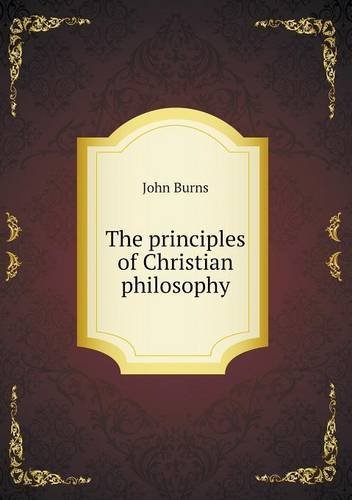 The Principles of Christian Philosophy - John Burns - Livres - Book on Demand Ltd. - 9785518680524 - 18 février 2013