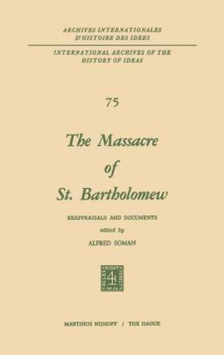 Alfred Soman · The Massacre of St. Bartholomew: Reappraisals and Documents - International Archives of the History of Ideas / Archives Internationales d'Histoire des Idees (Hardcover Book) [1974 edition] (1975)