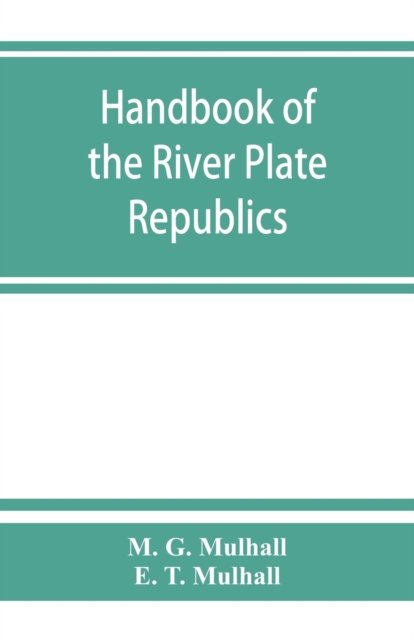 Handbook of the river Plate republics. Comprising Buenos Ayres and the provinces of the Argentine Republic and the republics of Uruguay and Paraguay - M G Mulhall - Books - Alpha Edition - 9789353863524 - September 1, 2019