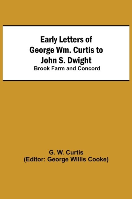Early Letters of George Wm. Curtis to John S. Dwight; Brook Farm and Concord - G W Curtis - Kirjat - Alpha Edition - 9789354543524 - lauantai 1. toukokuuta 2021