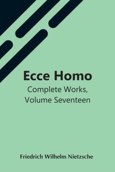 Ecce Homo; Complete Works, Volume Seventeen - Friedrich Wilhelm Nietzsche - Books - Alpha Edition - 9789354598524 - May 7, 2021