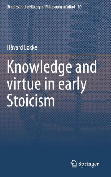 Cover for Havard Lokke · Knowledge and virtue in early Stoicism - Studies in the History of Philosophy of Mind (Gebundenes Buch) [1st ed. 2015 edition] (2015)