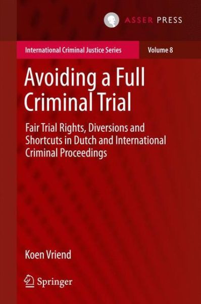 Cover for Koen Vriend · Avoiding a Full Criminal Trial: Fair Trial Rights, Diversions and Shortcuts in Dutch and International Criminal Proceedings - International Criminal Justice Series (Hardcover Book) [1st ed. 2016 edition] (2016)