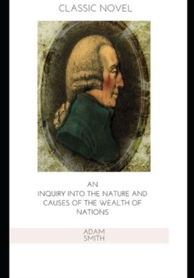 An Inquiry into the Nature and Causes of the Wealth of Nations - Adam Smith - Livros - Independently Published - 9798571500524 - 25 de novembro de 2020