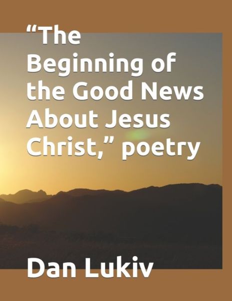 Cover for Dan Lukiv · The Beginning of the Good News About Jesus Christ, poetry (Paperback Book) (2021)