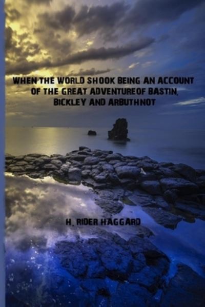 Cover for H Rider Haggard · When the World Shook Being an Account of the Great Adventure of Bastin, Bickley and Arbuthnot (Paperback Book) (2021)