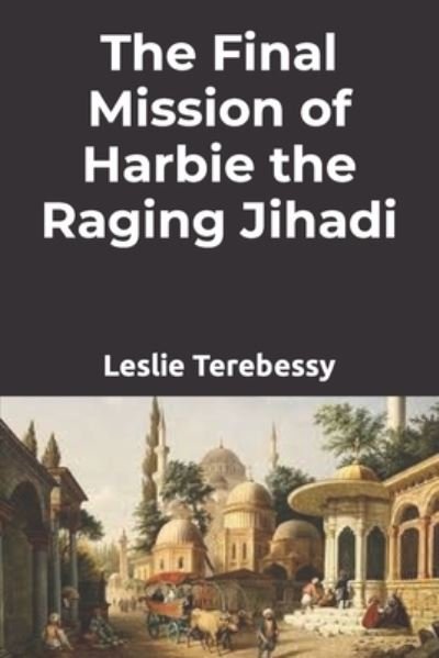 Cover for Leslie Terebessy · The Final Mission of Harbie the Raging Jihadi (Paperback Bog) (2022)