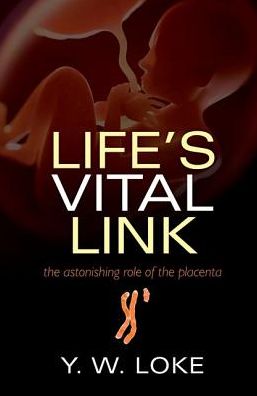 Cover for Loke, Y.W. (Emeritus Professor of Reproductive Immunology, University of Cambridge and Fellow of King's College, Cambridge) · Life's Vital Link: The astonishing role of the placenta (Paperback Book) (2018)