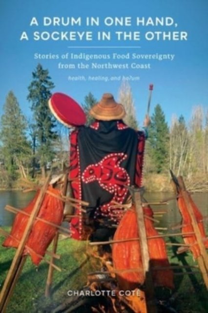 A Drum in One Hand, a Sockeye in the Other: Stories of Indigenous Food Sovereignty from the Northwest Coast - Indigenous Confluences - Charlotte Cote - Böcker - University of Washington Press - 9780295749525 - 28 januari 2022