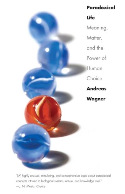 Paradoxical Life: Meaning, Matter, and the Power of Human Choice - Andreas Wagner - Books - Yale University Press - 9780300171525 - June 28, 2011