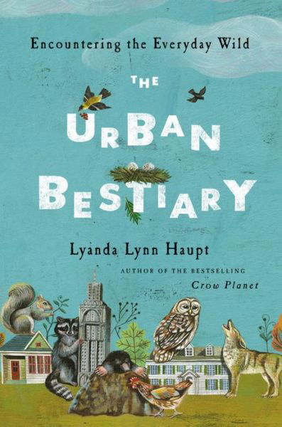 Cover for Lyanda Lynn Haupt · The Urban Bestiary: Encountering the Everyday Wild (Hardcover Book) (2013)