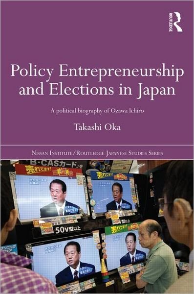 Cover for Oka, Takashi (USA) · Policy Entrepreneurship and Elections in Japan: A Political Biogaphy of Ozawa Ichiro - Nissan Institute / Routledge Japanese Studies (Hardcover bog) (2011)