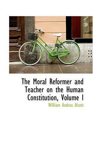 Cover for William Andrus Alcott · The Moral Reformer and Teacher on the Human Constitution, Volume I (Paperback Book) (2008)