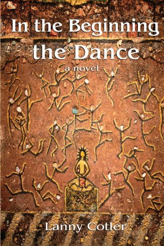 Lanny Cotler · In the Beginning the Dance: a Novel (Taschenbuch) (2012)