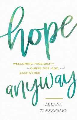 Cover for Leeana Tankersley · Hope Anyway - Welcoming Possibility in Ourselves, God, and Each Other (Hardcover Book) (2021)