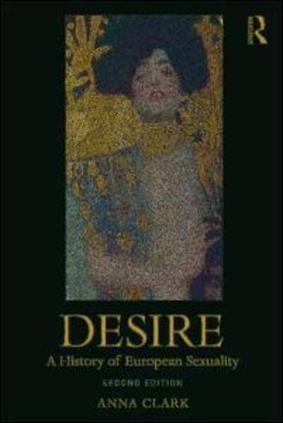 Cover for Clark, Anna (University of Minnesota, USA) · Desire: A History of European Sexuality (Paperback Book) (2019)