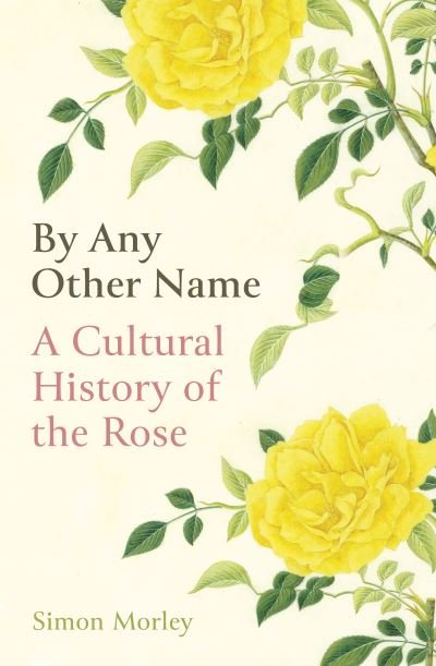 Cover for Simon Morley · By Any Other Name: A Cultural History of the Rose (Gebundenes Buch) (2021)