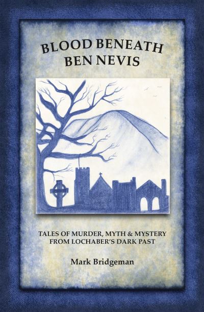 Blood Beneath Ben Nevis: Tales of Murder, Myth and Mystery from Lochaber's Dark Past - Mark Bridgeman - Boeken - Watermill Books - 9780995779525 - 24 maart 2020