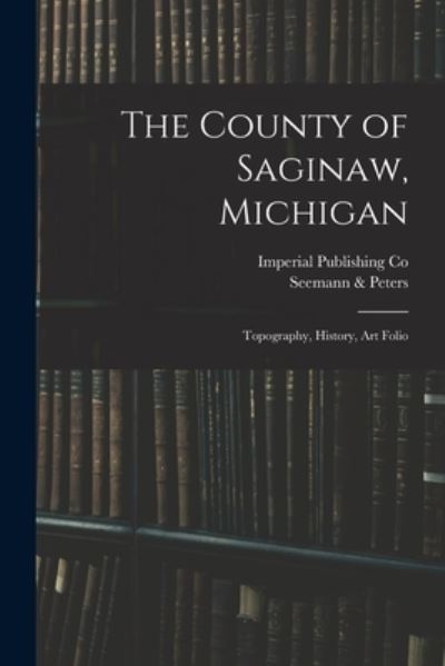 The County of Saginaw, Michigan - MIC Imperial Publishing Co (Saginaw - Libros - Legare Street Press - 9781013872525 - 9 de septiembre de 2021