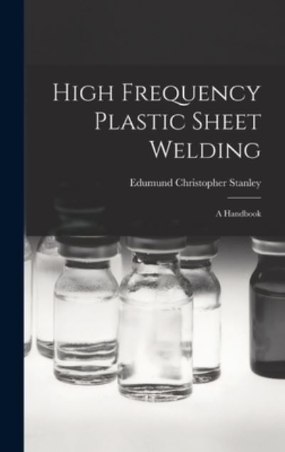 Cover for Edumund Christopher Stanley · High Frequency Plastic Sheet Welding; a Handbook (Hardcover Book) (2021)