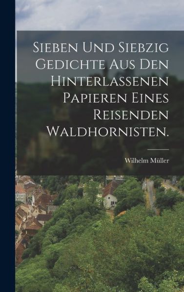 Cover for Wilhelm Müller · Sieben und Siebzig Gedichte Aus Den Hinterlassenen Papieren Eines Reisenden Waldhornisten (Book) (2022)