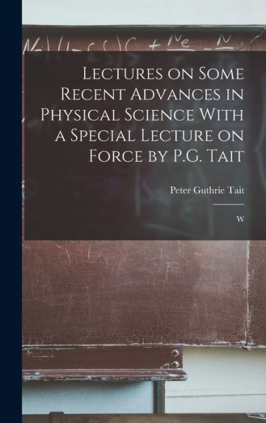 Cover for Peter Guthrie Tait · Lectures on Some Recent Advances in Physical Science with a Special Lecture on Force by P. G. Tait (Book) (2022)