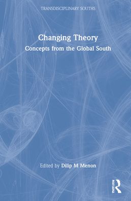 Cover for Dilip M. Menon · Changing Theory: Concepts from the Global South - Transdisciplinary Souths (Hardcover Book) (2022)