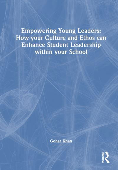 Cover for Gohar Khan · Empowering Young Leaders: How your Culture and Ethos can Enhance Student Leadership within your School (Innbunden bok) (2024)