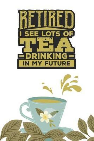 Retired. I see Lots of Tea Drinking in my Future - Tea Lovers Book Co - Bøger - Independently Published - 9781077964525 - 3. juli 2019