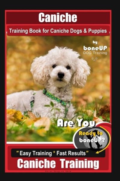 Caniche Training Book for Caniche Dogs & Puppies, By BoneUP DOG Training, Are You Ready to Bone Up? Easy Training * Fast Results, Caniche Training - Karen Douglas Kane - Livros - Independently Published - 9781081572525 - 19 de julho de 2019