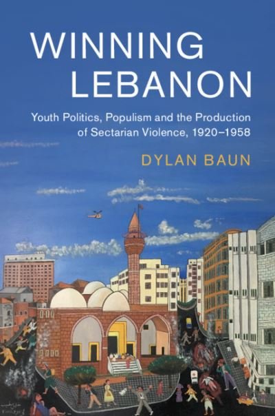 Cover for Baun, Dylan (University of Alabama, Huntsville) · Winning Lebanon: Youth Politics, Populism, and the Production of Sectarian Violence, 1920-1958 - Cambridge Middle East Studies (Hardcover Book) (2020)