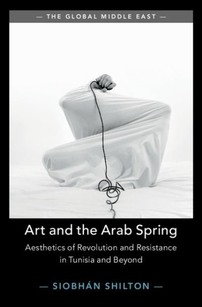 Shilton, Siobhan (University of Bristol) · Art and the Arab Spring: Aesthetics of Revolution and Resistance in Tunisia and Beyond - The Global Middle East (Hardcover Book) (2021)