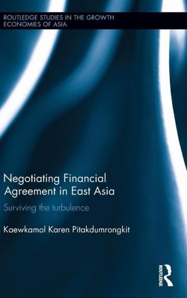 Cover for Pitakdumrongkit, Kaewkamol Karen (Nanyang Technological University, Singapore) · Negotiating Financial Agreement in East Asia: Surviving the Turbulence - Routledge Studies in the Growth Economies of Asia (Hardcover bog) (2015)