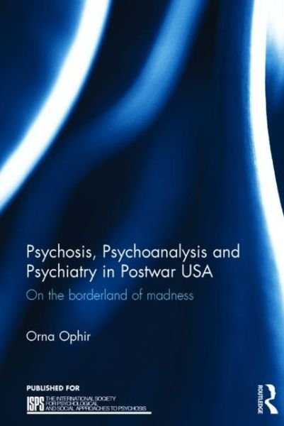 Cover for Ophir, Orna (Licensed psychoanalyst, USA) · Psychosis, Psychoanalysis and Psychiatry in Postwar USA: On the borderland of madness - The International Society for Psychological and Social Approaches to Psychosis Book Series (Inbunden Bok) (2015)