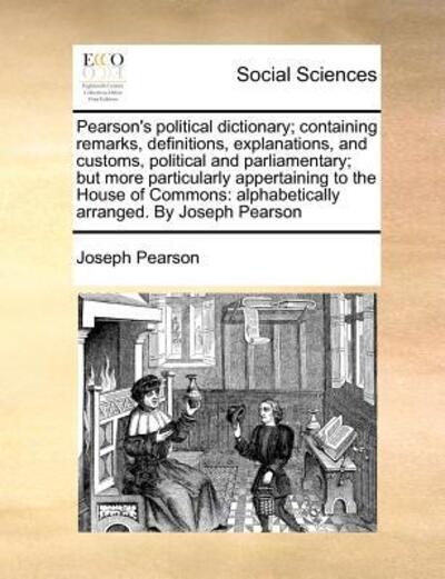 Cover for Joseph Pearson · Pearson's Political Dictionary; Containing Remarks, Definitions, Explanations, and Customs, Political and Parliamentary; but More Particularly Apperta (Paperback Book) (2010)