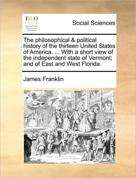 Cover for James Franklin · The Philosophical &amp; Political History of the Thirteen United States of America. ... with a Short View of the Independent State of Vermont; and of East and (Paperback Book) (2010)