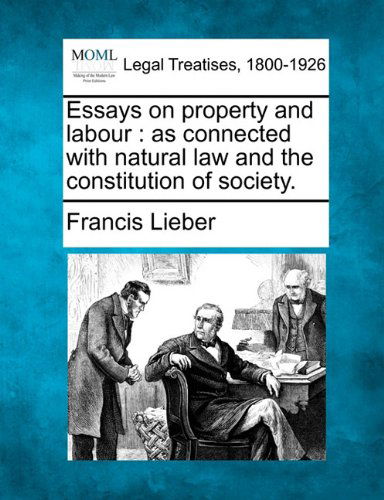 Essays on Property and Labour: As Connected with Natural Law and the Constitution of Society. - Francis Lieber - Books - Gale, Making of Modern Law - 9781240016525 - December 1, 2010