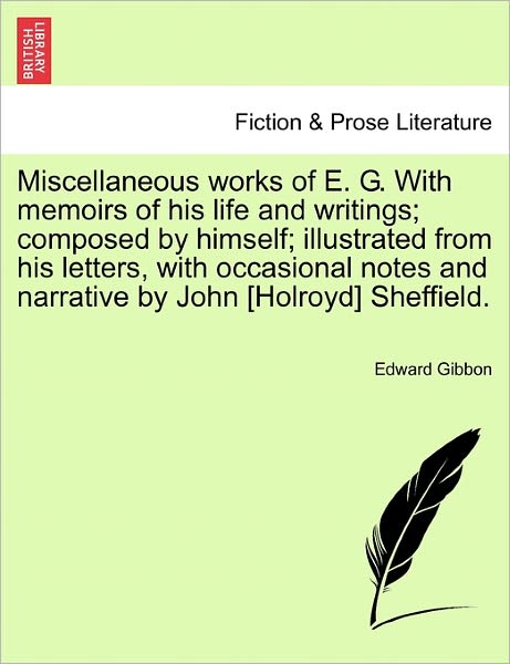 Cover for Edward Gibbon · Miscellaneous Works of E. G. with Memoirs of His Life and Writings; Composed by Himself; Illustrated from His Letters, with Occasional Notes and Narrative by John [Holroyd] Sheffield. (Paperback Book) (2011)