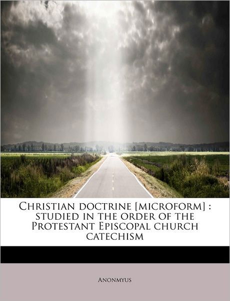 Cover for Anonmyus · Christian Doctrine [microform]: Studied in the Order of the Protestant Episcopal Church Catechism (Paperback Book) (2011)