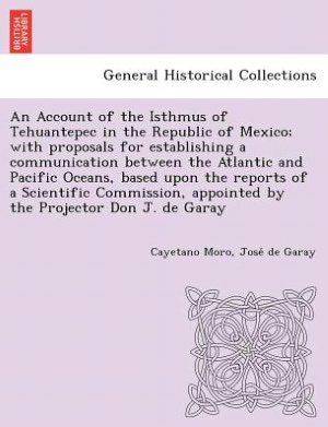 Cover for Cayetano Moro · An Account of the Isthmus of Tehuantepec in the Republic of Mexico; with Proposals for Establishing a Communication Between the Atlantic and Pacific Ocea (Paperback Book) (2012)