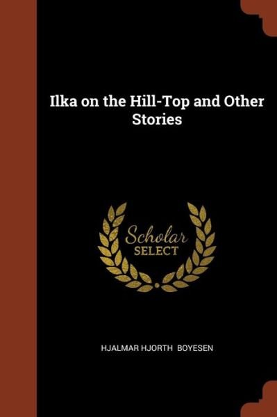 Cover for Hjalmar Hjorth Boyesen · Ilka on the Hill-Top and Other Stories (Pocketbok) (2017)