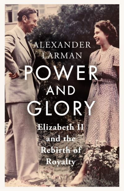 Cover for Alexander Larman · Power and Glory: Elizabeth II and the Rebirth of Royalty (Gebundenes Buch) (2024)