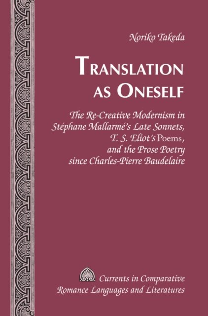 Cover for Noriko Takeda · Translation as Oneself: The Re-Creative Modernism in Stephane Mallarme's Late Sonnets, T. S. Eliot's &quot;Poems&quot;, and the Prose Poetry since Charles-Pierre Baudelaire - Currents in Comparative Romance Languages &amp; Literatures (Hardcover Book) [New edition] (2014)