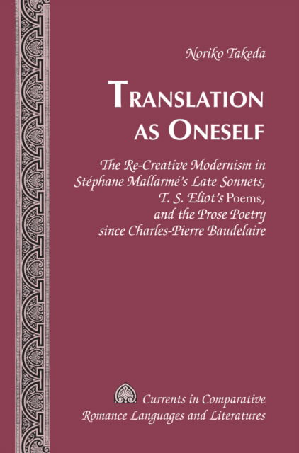 Cover for Noriko Takeda · Translation as Oneself: The Re-Creative Modernism in Stephane Mallarme's Late Sonnets, T. S. Eliot's &quot;Poems&quot;, and the Prose Poetry since Charles-Pierre Baudelaire - Currents in Comparative Romance Languages &amp; Literatures (Hardcover Book) [New edition] (2014)