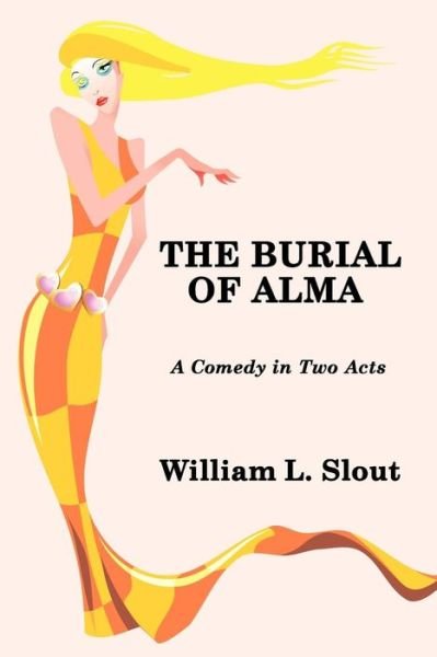 The Burial of Alma: a Comedy in Two Acts - William L. Slout - Kirjat - Borgo Press - 9781434411525 - perjantai 11. kesäkuuta 2010