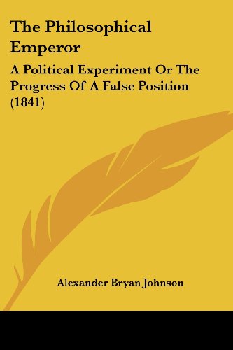 The Philosophical Emperor: a Political Experiment or the Progress of a False Position (1841) - Alexander Bryan Johnson - Books - Kessinger Publishing, LLC - 9781437171525 - November 26, 2008