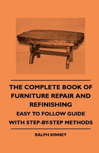 The Complete Book of Furniture Repair and Refinishing - Easy to Follow Guide with Step-by-step Methods - Ralph Kinney - Books - Sullivan Press - 9781445509525 - July 30, 2010